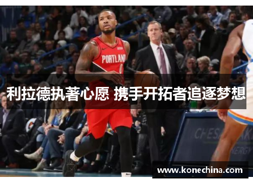 利拉德执著心愿 携手开拓者追逐梦想