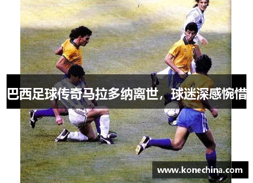 巴西足球传奇马拉多纳离世，球迷深感惋惜